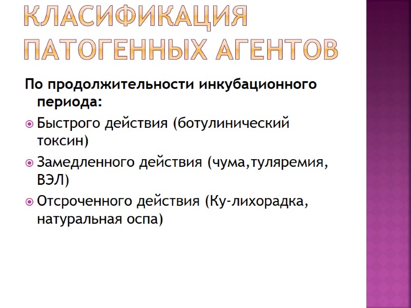 Класификация патогенных агентов По продолжительности инкубационного периода: Быстрого действия (ботулинический токсин) Замедленного действия (чума,туляремия,